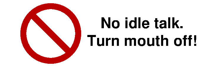 No idle talk. Turn mouth off